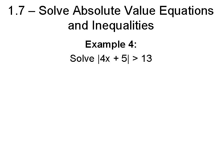 1. 7 – Solve Absolute Value Equations and Inequalities Example 4: Solve |4 x