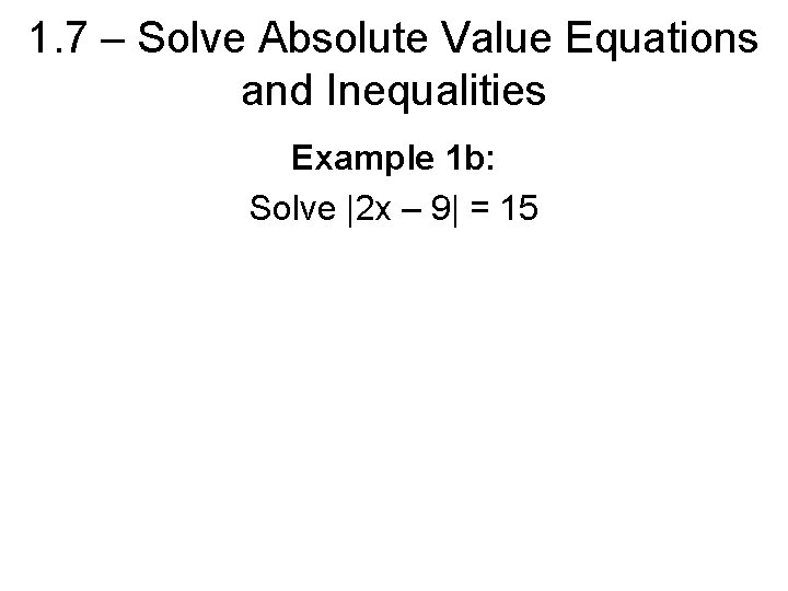 1. 7 – Solve Absolute Value Equations and Inequalities Example 1 b: Solve |2