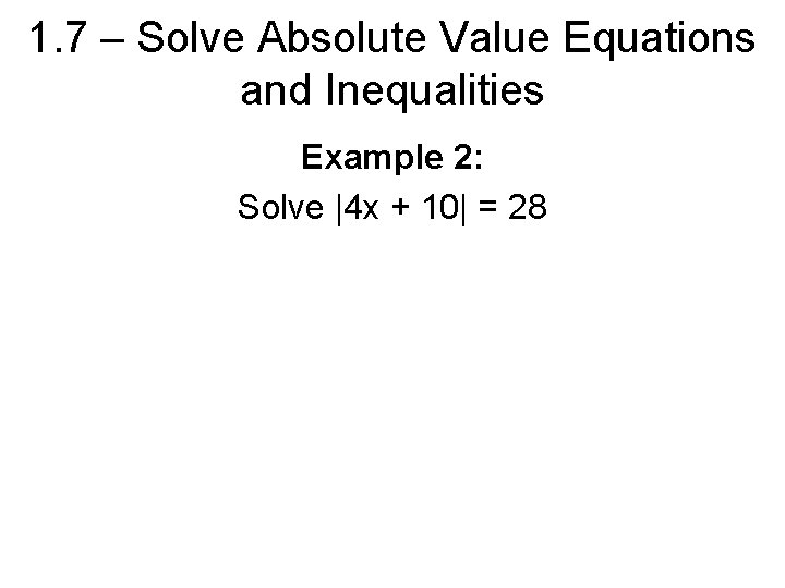 1. 7 – Solve Absolute Value Equations and Inequalities Example 2: Solve |4 x
