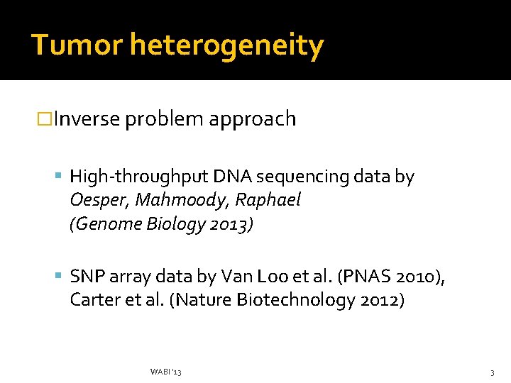 Tumor heterogeneity �Inverse problem approach High-throughput DNA sequencing data by Oesper, Mahmoody, Raphael (Genome