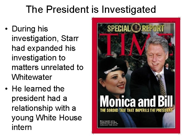 The President is Investigated • During his investigation, Starr had expanded his investigation to