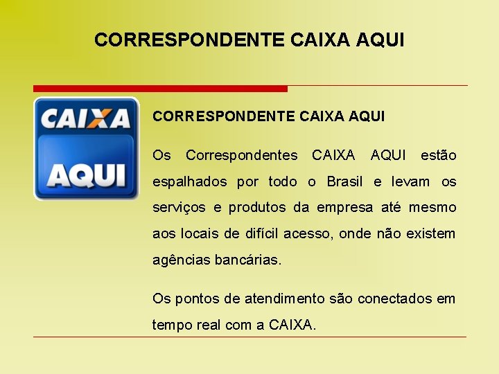 CORRESPONDENTE CAIXA AQUI Os Correspondentes CAIXA AQUI estão espalhados por todo o Brasil e