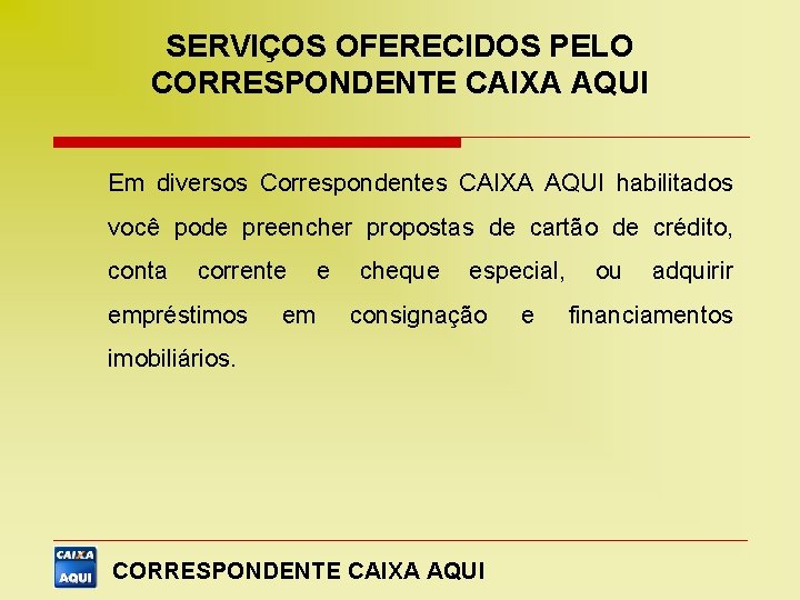 SERVIÇOS OFERECIDOS PELO CORRESPONDENTE CAIXA AQUI Em diversos Correspondentes CAIXA AQUI habilitados você pode