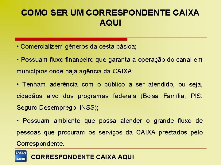 COMO SER UM CORRESPONDENTE CAIXA AQUI • Comercializem gêneros da cesta básica; • Possuam