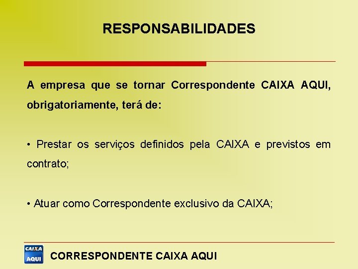 RESPONSABILIDADES A empresa que se tornar Correspondente CAIXA AQUI, obrigatoriamente, terá de: • Prestar