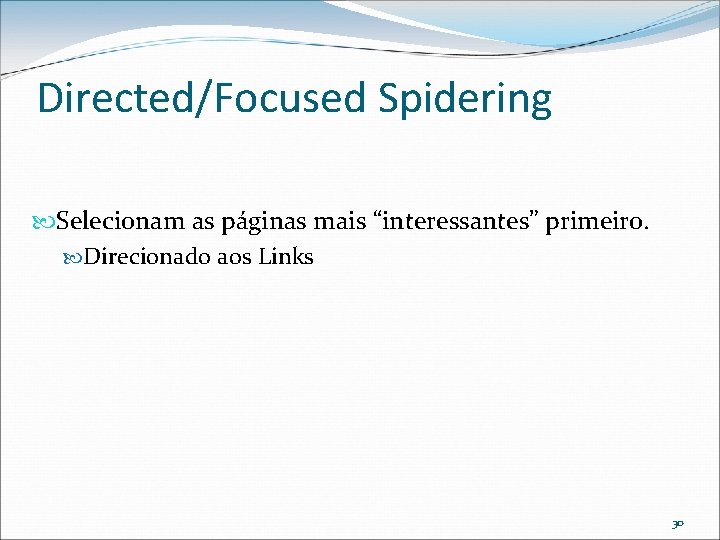 Directed/Focused Spidering Selecionam as páginas mais “interessantes” primeiro. Direcionado aos Links 30 