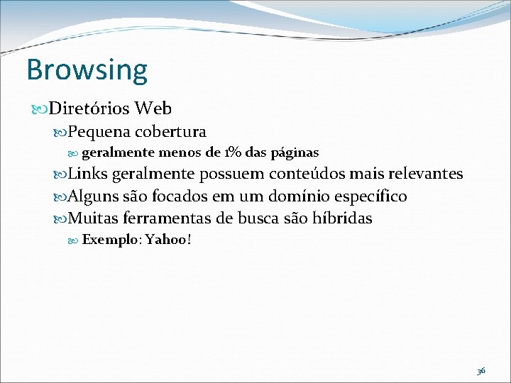 Browsing Diretórios Web Pequena cobertura geralmente menos de 1% das páginas Links geralmente possuem