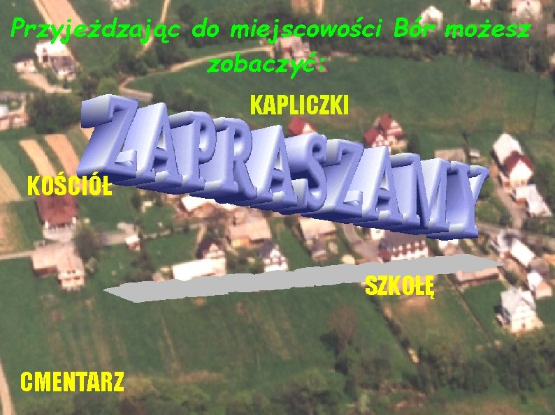 Przyjeżdzając do miejscowości Bór możesz zobaczyć: KAPLICZKI KOŚCIÓŁ SZKOŁĘ CMENTARZ 