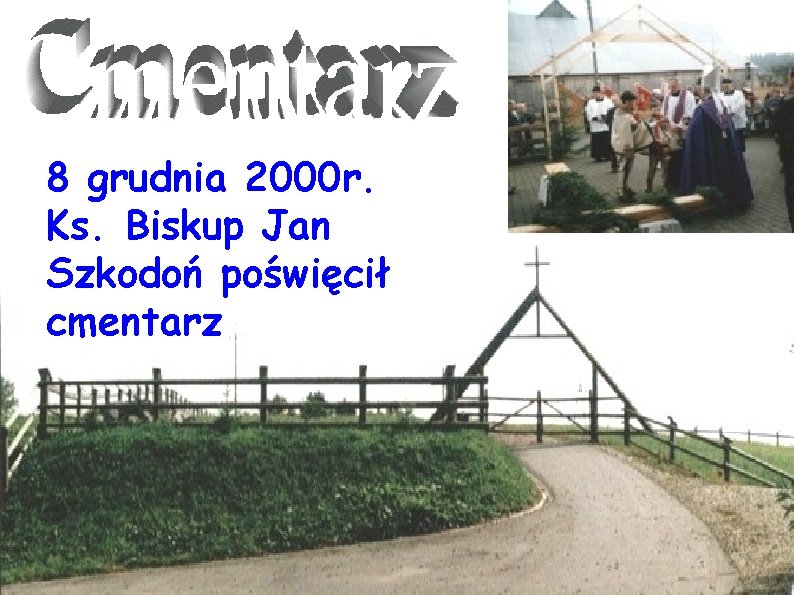 8 grudnia 2000 r. Ks. Biskup Jan Szkodoń poświęcił cmentarz 