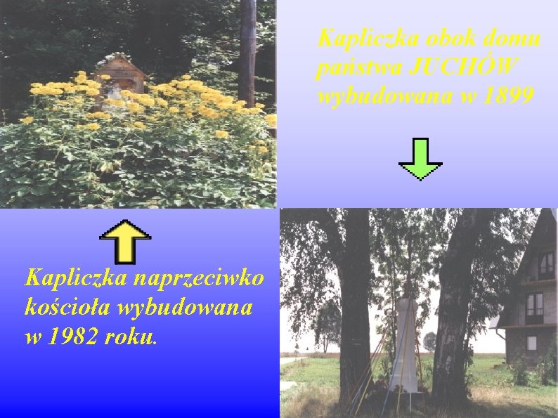 Kapliczka obok domu państwa JUCHÓW wybudowana w 1899 Kapliczka naprzeciwko kościoła wybudowana w 1982