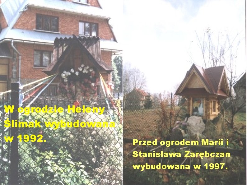 W ogrodzie Heleny Ślimak wybudowana w 1992. Przed ogrodem Marii i Stanisława Zarębczan wybudowana