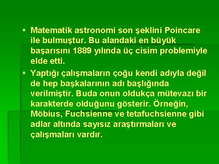 § Matematik astronomi son şeklini Poincare ile bulmuştur. Bu alandaki en büyük başarısını 1889