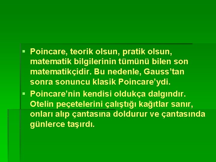 § Poincare, teorik olsun, pratik olsun, matematik bilgilerinin tümünü bilen son matematikçidir. Bu nedenle,