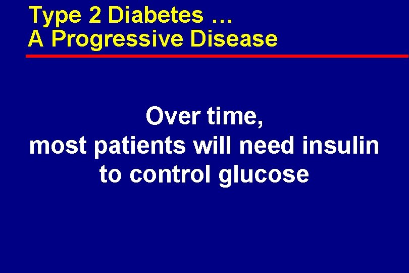 Type 2 Diabetes … A Progressive Disease Over time, most patients will need insulin