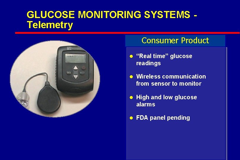 GLUCOSE MONITORING SYSTEMS Telemetry Consumer Product l “Real time” glucose readings l Wireless communication