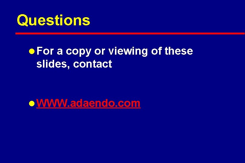 Questions l For a copy or viewing of these slides, contact l WWW. adaendo.