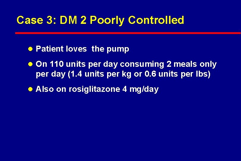 Case 3: DM 2 Poorly Controlled l Patient loves the pump l On 110