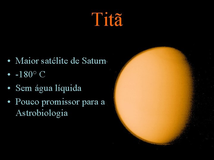 Titã • • Maior satélite de Saturno -180° C Sem água líquida Pouco promissor