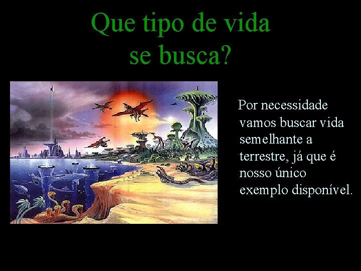 Que tipo de vida se busca? Por necessidade vamos buscar vida semelhante a terrestre,