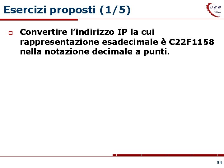 Esercizi proposti (1/5) Convertire l’indirizzo IP la cui rappresentazione esadecimale è C 22 F