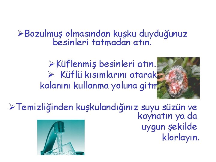 ØBozulmuş olmasından kuşku duyduğunuz besinleri tatmadan atın. ØKüflenmiş besinleri atın. Ø Küflü kısımlarını atarak