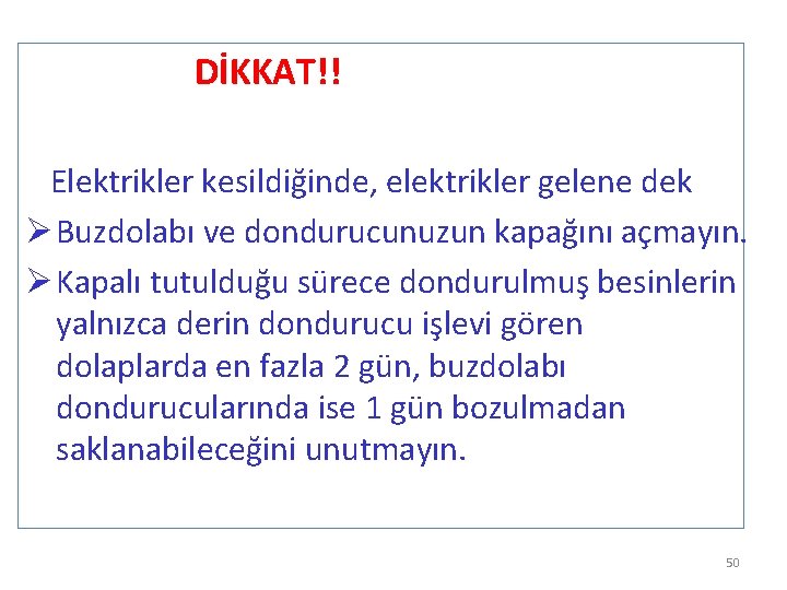 DİKKAT!! Elektrikler kesildiğinde, elektrikler gelene dek Ø Buzdolabı ve dondurucunuzun kapağını açmayın. Ø Kapalı