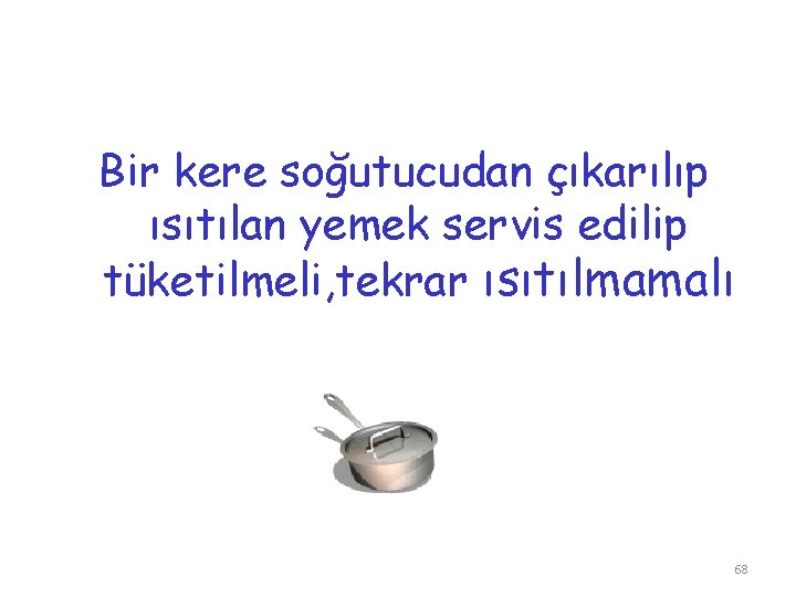 Bir kere soğutucudan çıkarılıp ısıtılan yemek servis edilip tüketilmeli, tekrar ısıtılmamalı 68 