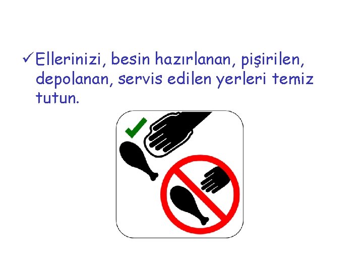 ü Ellerinizi, besin hazırlanan, pişirilen, depolanan, servis edilen yerleri temiz tutun. 