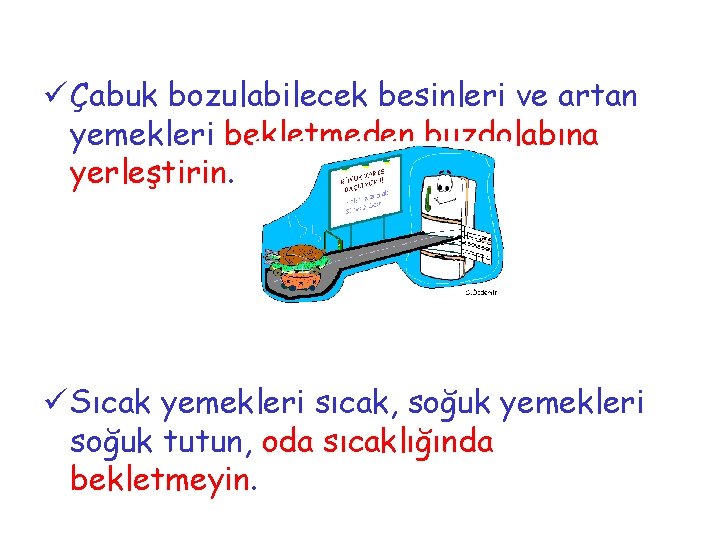 ü Çabuk bozulabilecek besinleri ve artan yemekleri bekletmeden buzdolabına yerleştirin. ü Sıcak yemekleri sıcak,