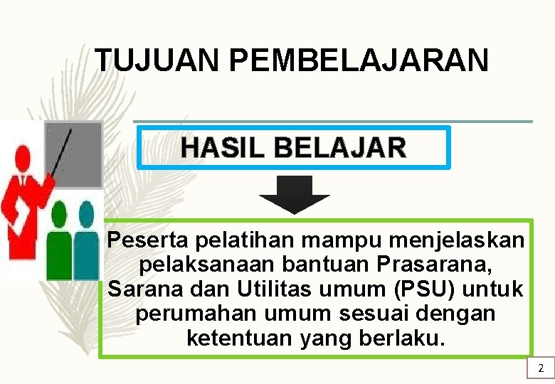 TUJUAN PEMBELAJARAN HASIL BELAJAR Peserta pelatihan mampu menjelaskan pelaksanaan bantuan Prasarana, Sarana dan Utilitas