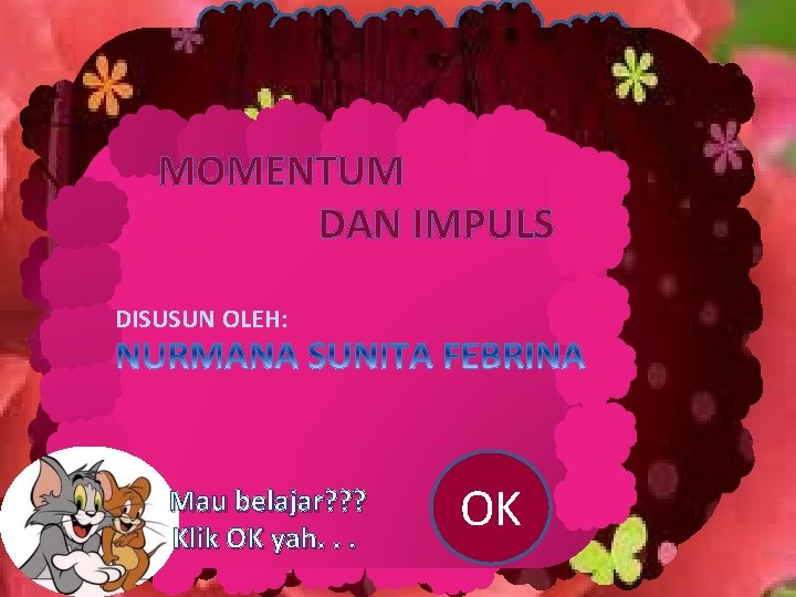 MOMENTUM DAN IMPULS DISUSUN OLEH: Mau belajar? ? ? Klik OK yah. . .