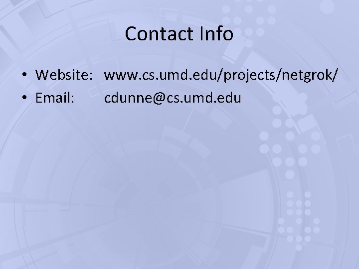 Contact Info • Website: www. cs. umd. edu/projects/netgrok/ • Email: cdunne@cs. umd. edu Contact Info • Website: www. cs. umd. edu/projects/netgrok/ • Email: cdunne@cs. umd. edu