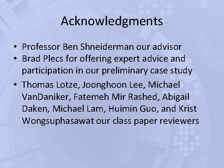 Acknowledgments • Professor Ben Shneiderman our advisor • Brad Plecs for offering expert advice Acknowledgments • Professor Ben Shneiderman our advisor • Brad Plecs for offering expert advice