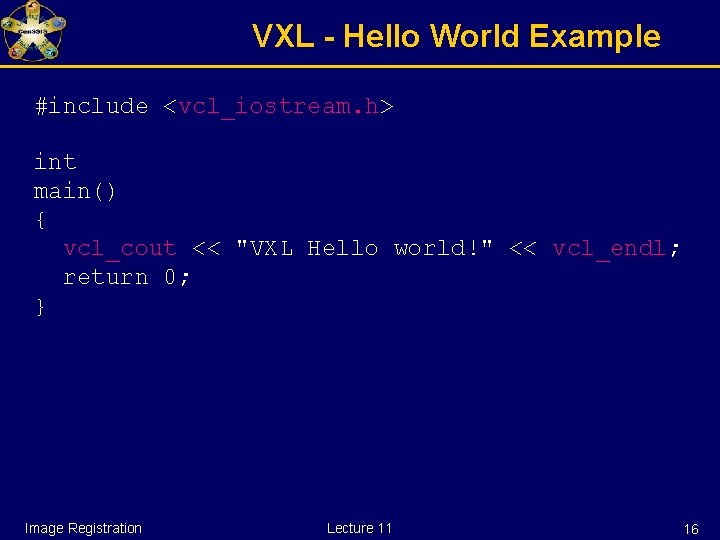 VXL - Hello World Example #include <vcl_iostream. h> int main() { vcl_cout << "VXL