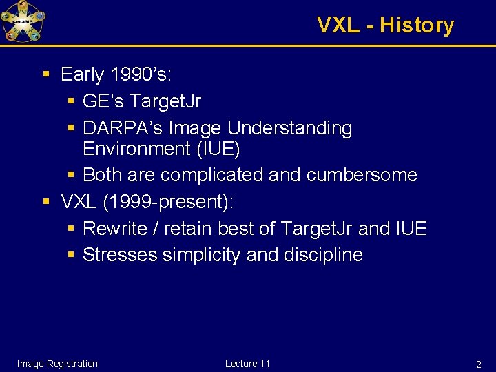 VXL - History § Early 1990’s: § GE’s Target. Jr § DARPA’s Image Understanding