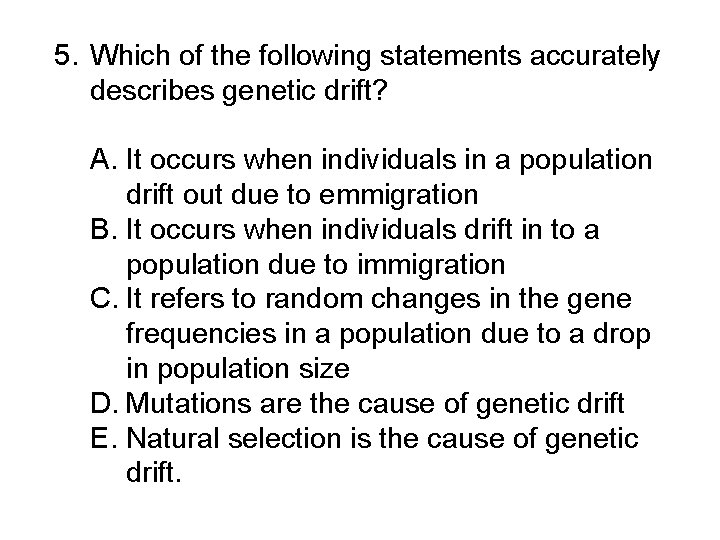 5. Which of the following statements accurately describes genetic drift? A. It occurs when