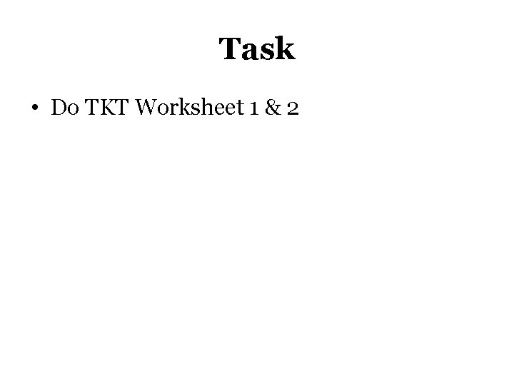 Task • Do TKT Worksheet 1 & 2 