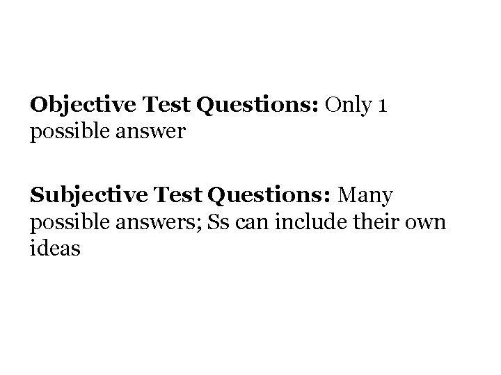 Objective Test Questions: Only 1 possible answer Subjective Test Questions: Many possible answers; Ss