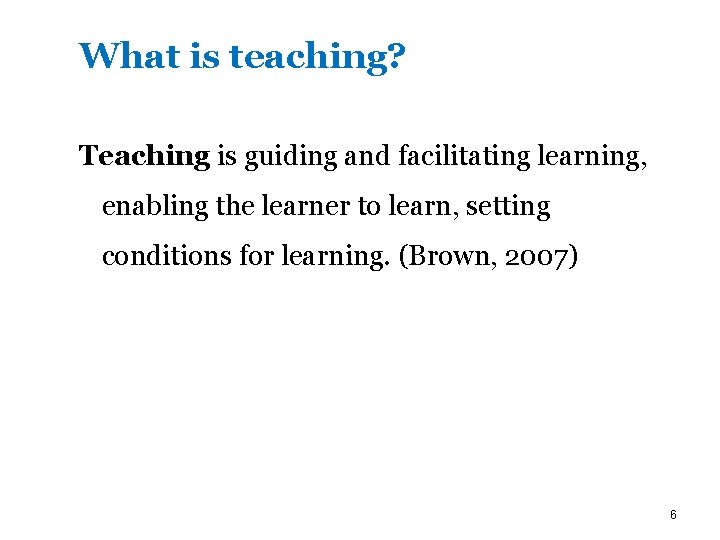 What is teaching? Teaching is guiding and facilitating learning, enabling the learner to learn,