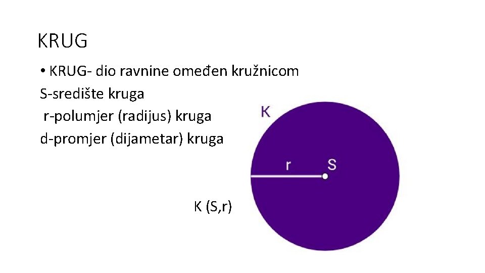 KRUG • KRUG- dio ravnine omeđen kružnicom S-središte kruga r-polumjer (radijus) kruga d-promjer (dijametar)