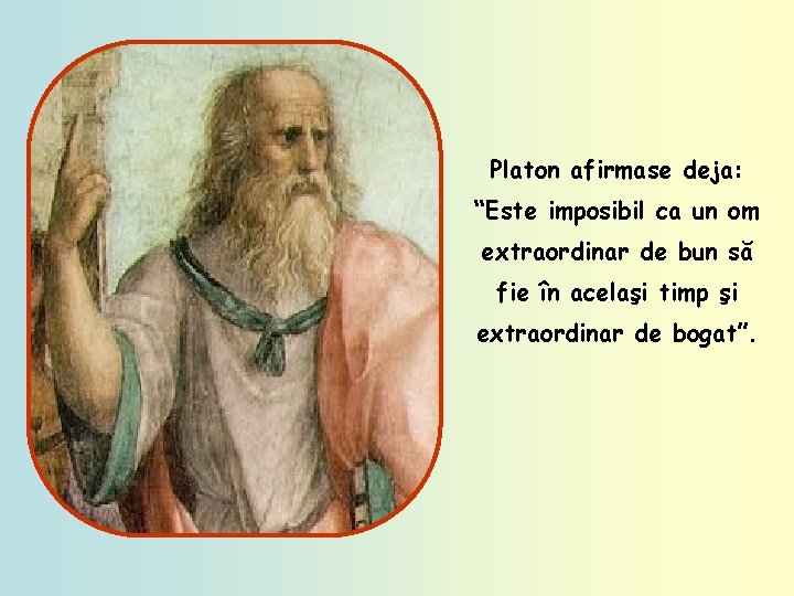 Platon afirmase deja: “Este imposibil ca un om extraordinar de bun să fie în