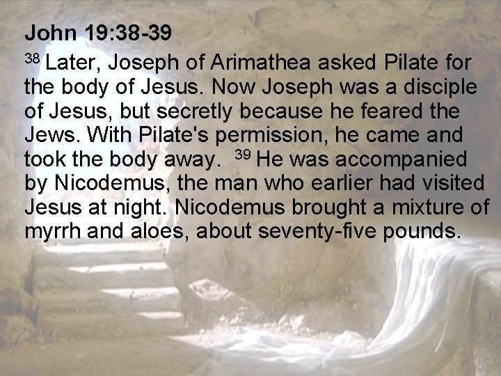 John 19: 38 -39 38 Later, Joseph of Arimathea asked Pilate for the body