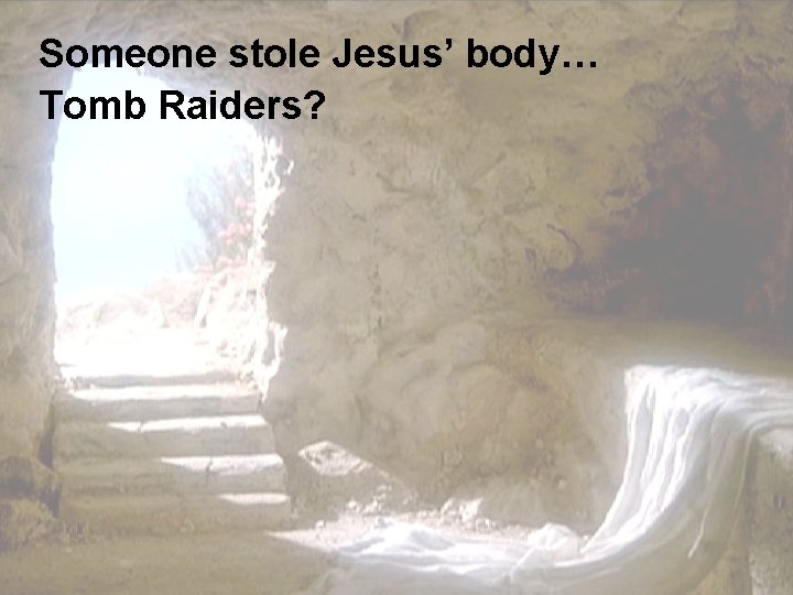 Someone stole Jesus’ body… Tomb Raiders? 