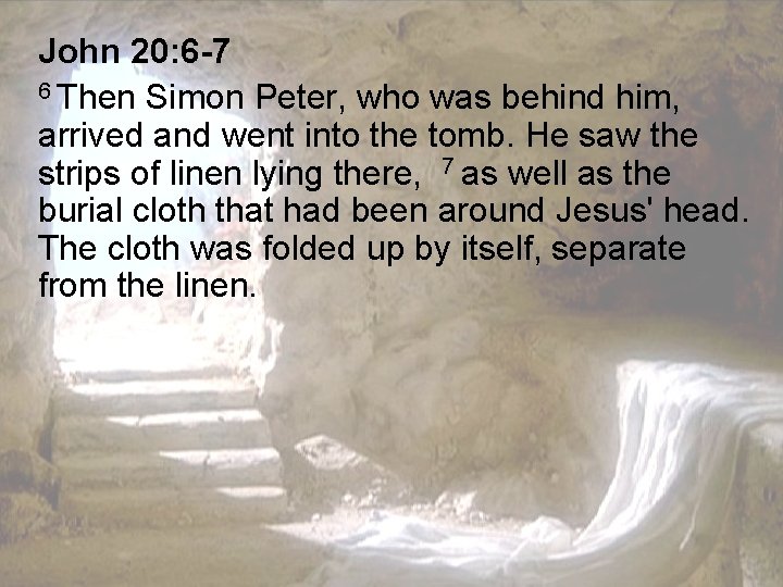 John 20: 6 -7 6 Then Simon Peter, who was behind him, arrived and