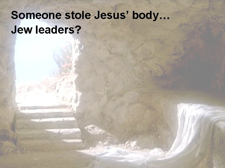 Someone stole Jesus’ body… Jew leaders? 
