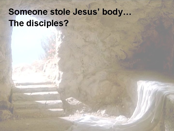 Someone stole Jesus’ body… The disciples? 