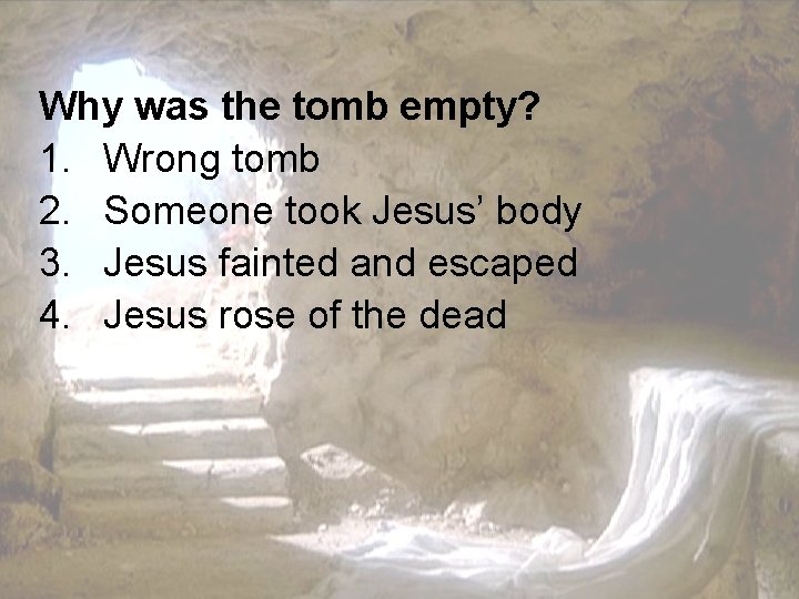 Why was the tomb empty? 1. Wrong tomb 2. Someone took Jesus’ body 3.