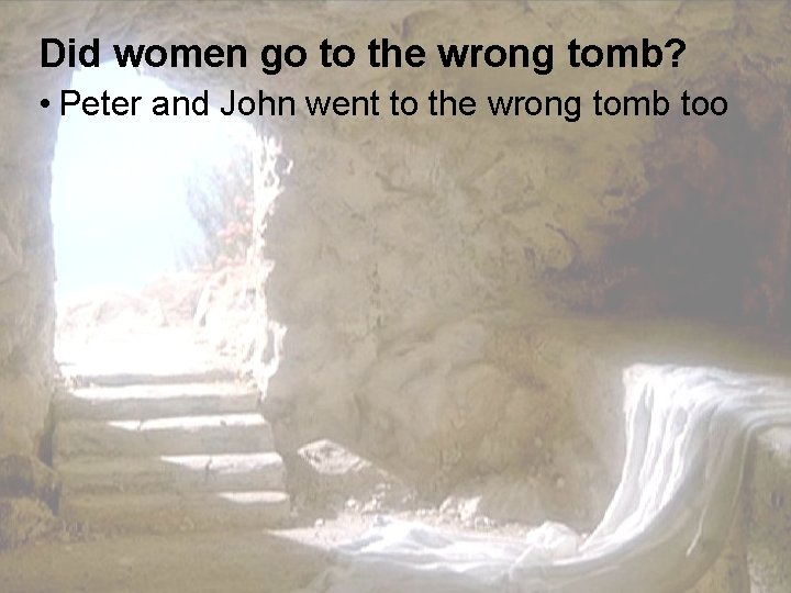 Did women go to the wrong tomb? • Peter and John went to the