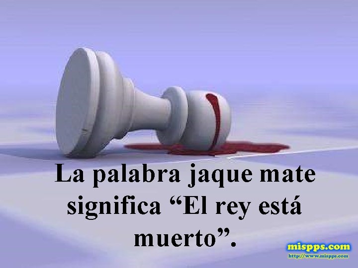 La palabra jaque mate significa “El rey está muerto”. 