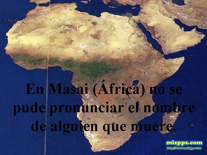 En Masai (África) no se pude pronunciar el nombre de alguien que muere. 